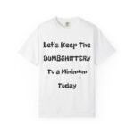T-Shirt — “Let’s Keep The DUMBSHITTERY To A Minimum Today” Graphic Tee